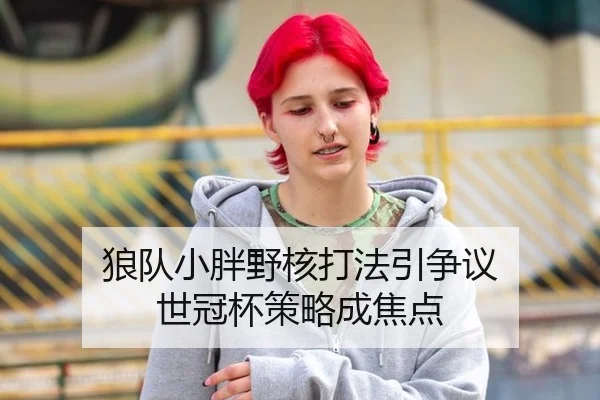 狼队小胖野核打法引争议 世冠杯策略成焦点