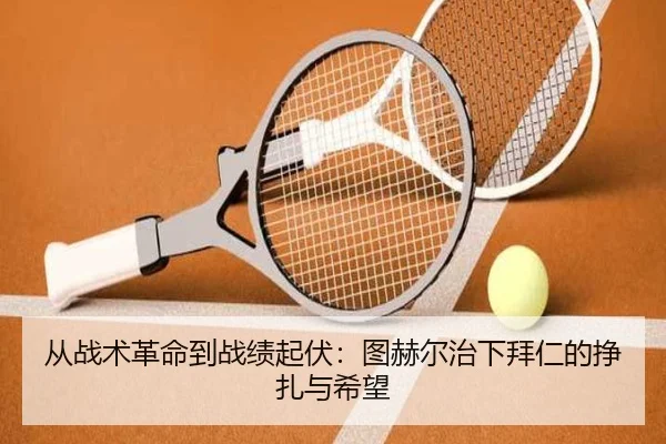 从战术革命到战绩起伏：图赫尔治下拜仁的挣扎与希望