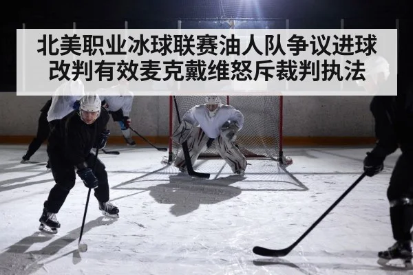 北美职业冰球联赛油人队争议进球改判有效麦克戴维怒斥裁判执法