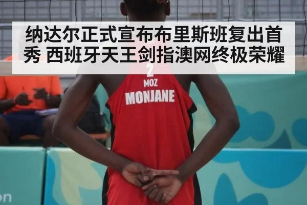 纳达尔正式宣布布里斯班复出首秀 西班牙天王剑指澳网终极荣耀