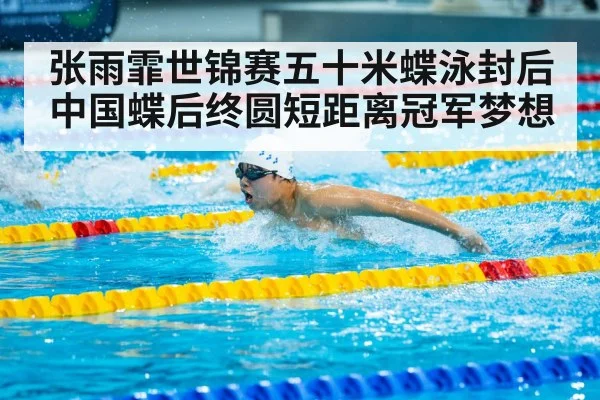 张雨霏世锦赛五十米蝶泳封后中国蝶后终圆短距离冠军梦想