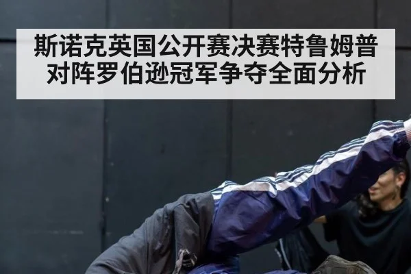 斯诺克英国公开赛决赛特鲁姆普对阵罗伯逊冠军争夺全面分析